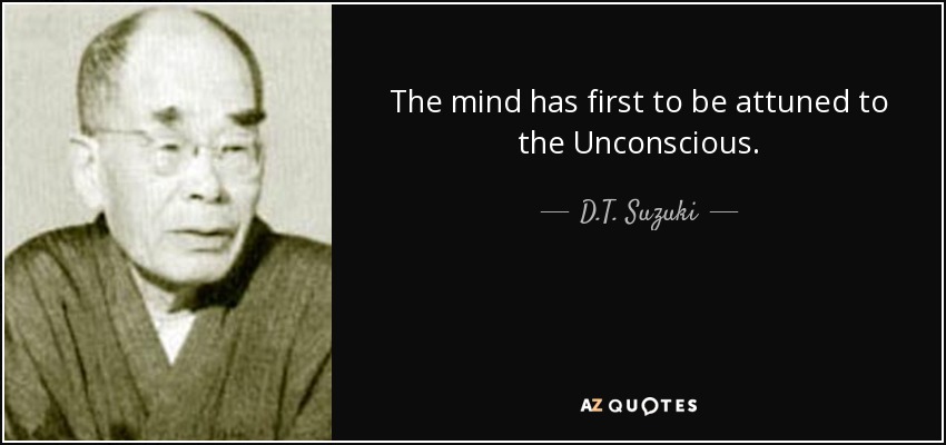 The mind has first to be attuned to the Unconscious. - D.T. Suzuki