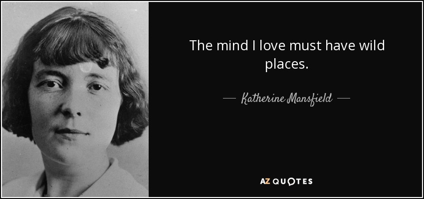 The mind I love must have wild places. - Katherine Mansfield