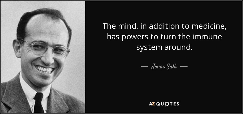 The mind, in addition to medicine, has powers to turn the immune system around. - Jonas Salk