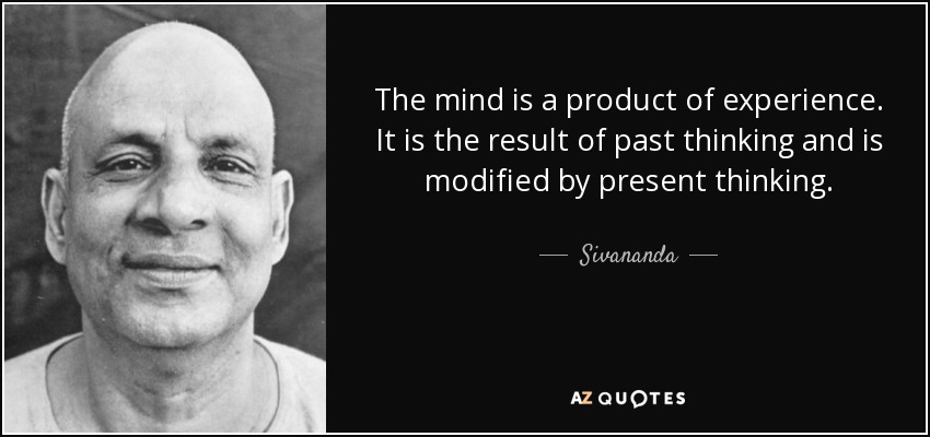 The mind is a product of experience. It is the result of past thinking and is modified by present thinking. - Sivananda