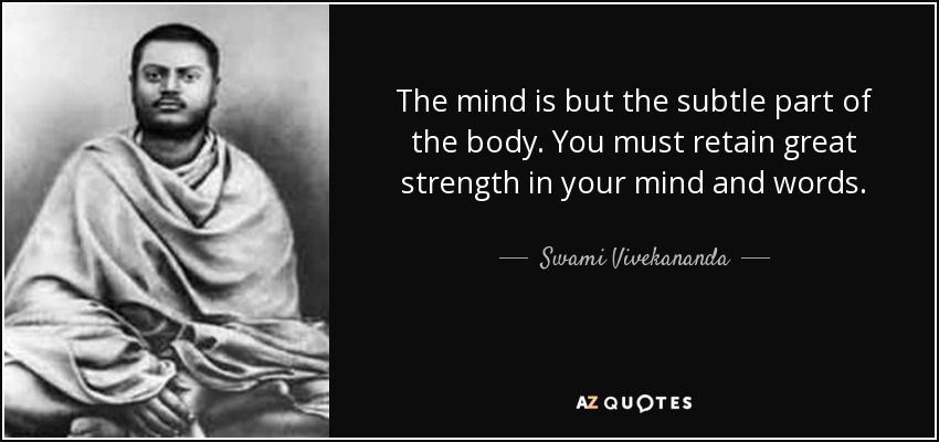 The mind is but the subtle part of the body. You must retain great strength in your mind and words. - Swami Vivekananda