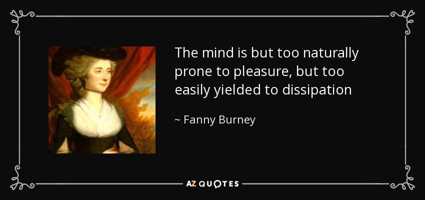 The mind is but too naturally prone to pleasure, but too easily yielded to dissipation - Fanny Burney