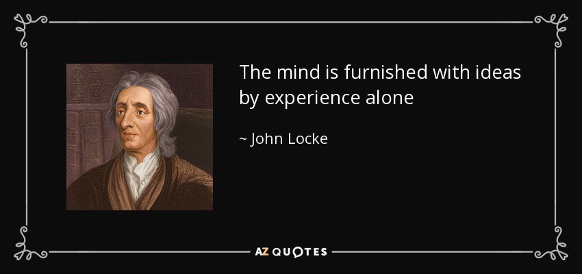 The mind is furnished with ideas by experience alone - John Locke