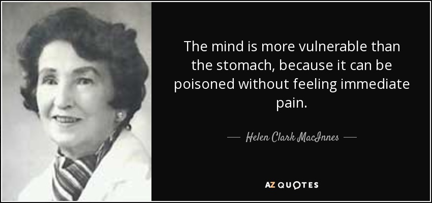 The mind is more vulnerable than the stomach, because it can be poisoned without feeling immediate pain. - Helen Clark MacInnes