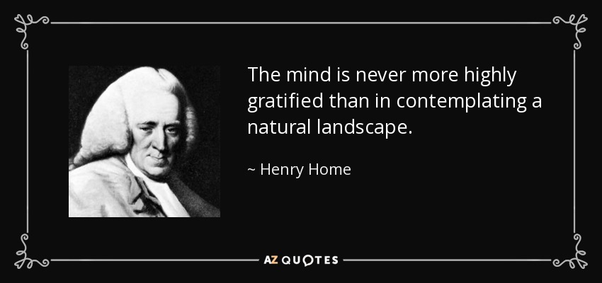 The mind is never more highly gratified than in contemplating a natural landscape. - Henry Home, Lord Kames