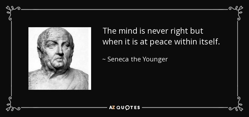 The mind is never right but when it is at peace within itself. - Seneca the Younger