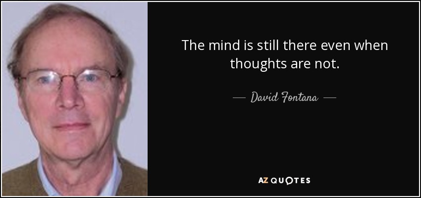 The mind is still there even when thoughts are not. - David Fontana