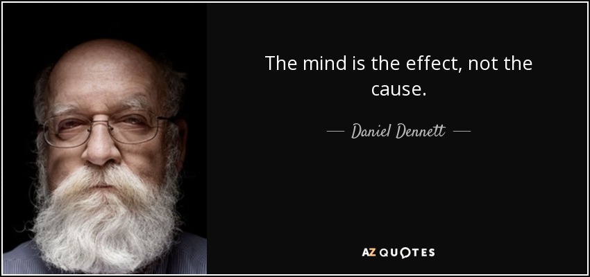 The mind is the effect, not the cause. - Daniel Dennett