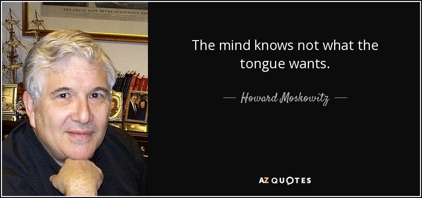The mind knows not what the tongue wants. - Howard Moskowitz
