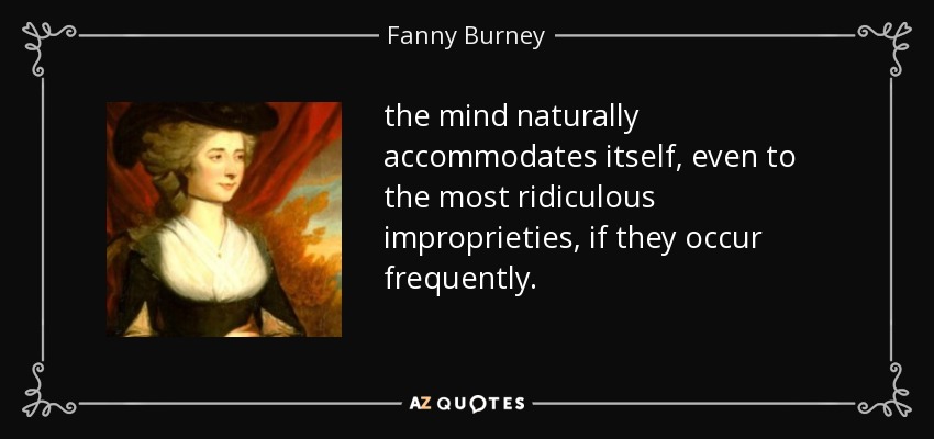 the mind naturally accommodates itself, even to the most ridiculous improprieties, if they occur frequently. - Fanny Burney