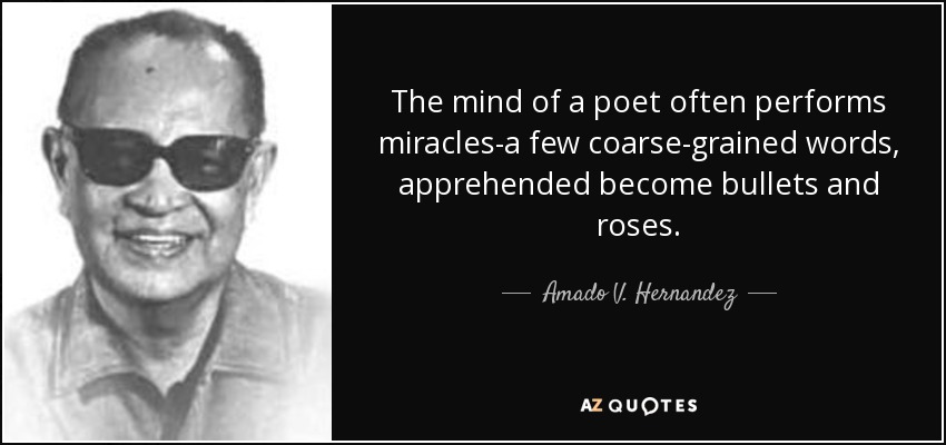 The mind of a poet often performs miracles-a few coarse-grained words, apprehended become bullets and roses. - Amado V. Hernandez