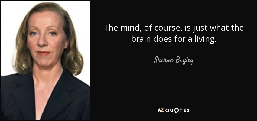 The mind, of course, is just what the brain does for a living. - Sharon Begley