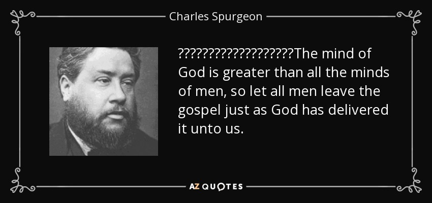 ‎‎‎‎‎‎‎‎‎‎‎‎‎‎‎‎‎‎‎The mind of God is greater than all the minds of men, so let all men leave the gospel just as God has delivered it unto us. - Charles Spurgeon