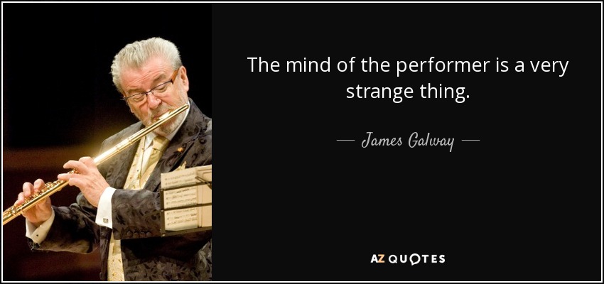 The mind of the performer is a very strange thing. - James Galway