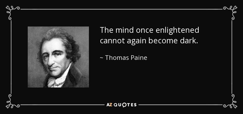 The mind once enlightened cannot again become dark. - Thomas Paine