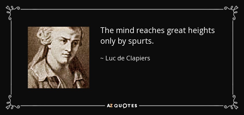 The mind reaches great heights only by spurts. - Luc de Clapiers