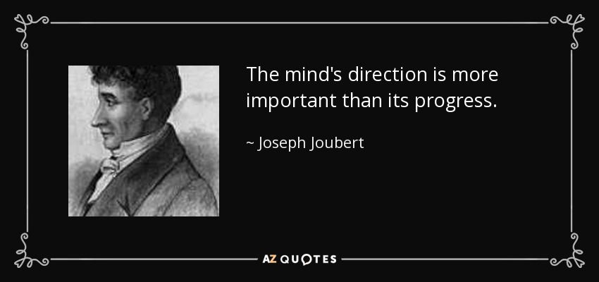 The mind's direction is more important than its progress. - Joseph Joubert