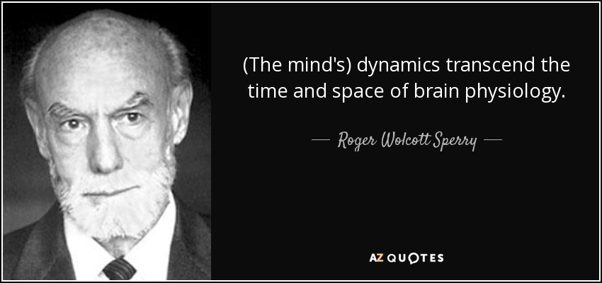 (The mind's) dynamics transcend the time and space of brain physiology. - Roger Wolcott Sperry