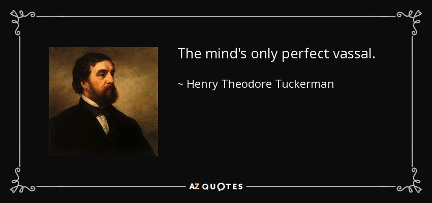 The mind's only perfect vassal. - Henry Theodore Tuckerman