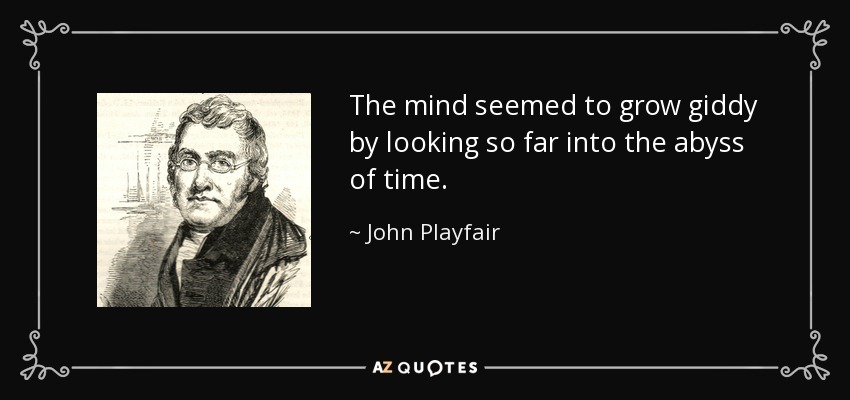 The mind seemed to grow giddy by looking so far into the abyss of time. - John Playfair