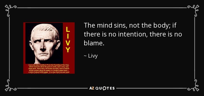 The mind sins, not the body; if there is no intention, there is no blame. - Livy