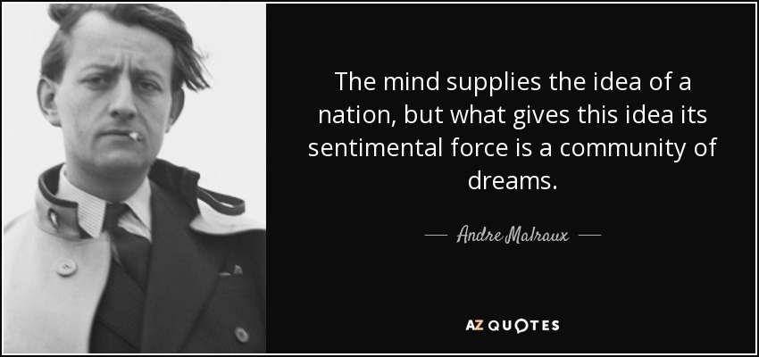 The mind supplies the idea of a nation, but what gives this idea its sentimental force is a community of dreams. - Andre Malraux