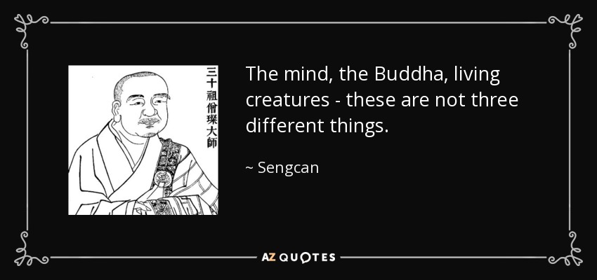 The mind, the Buddha, living creatures - these are not three different things. - Sengcan
