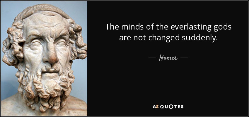 The minds of the everlasting gods are not changed suddenly. - Homer