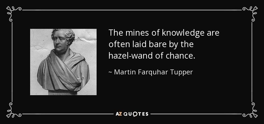 The mines of knowledge are often laid bare by the hazel-wand of chance. - Martin Farquhar Tupper