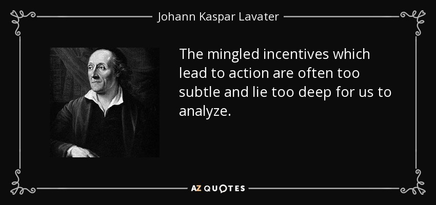 The mingled incentives which lead to action are often too subtle and lie too deep for us to analyze. - Johann Kaspar Lavater