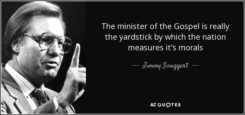The minister of the Gospel is really the yardstick by which the nation measures it’s morals - Jimmy Swaggart