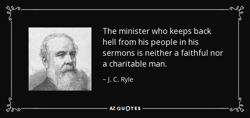 The minister who keeps back hell from his people in his sermons is neither a faithful nor a charitable man. - J. C. Ryle