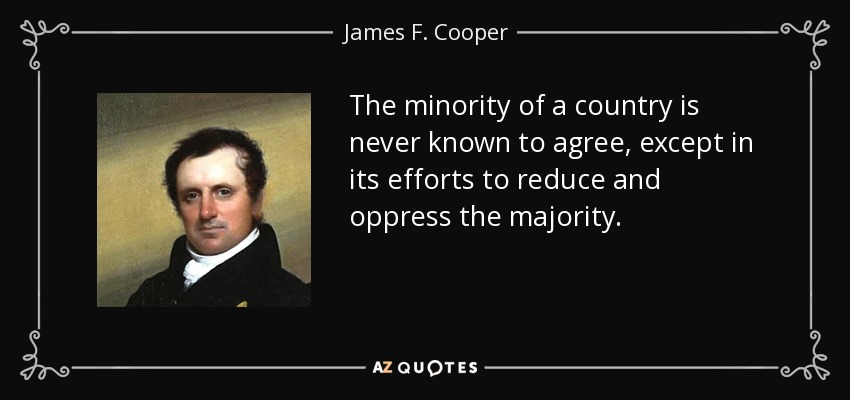 The minority of a country is never known to agree, except in its efforts to reduce and oppress the majority. - James F. Cooper