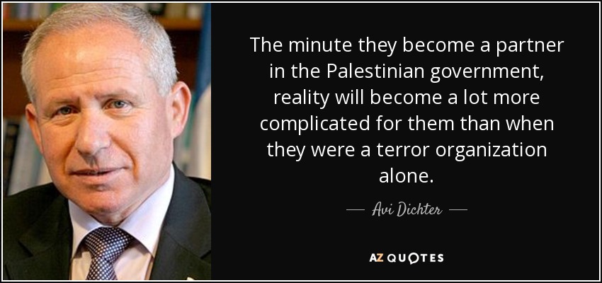 The minute they become a partner in the Palestinian government, reality will become a lot more complicated for them than when they were a terror organization alone. - Avi Dichter