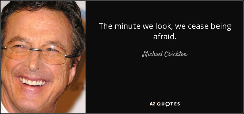 The minute we look, we cease being afraid. - Michael Crichton