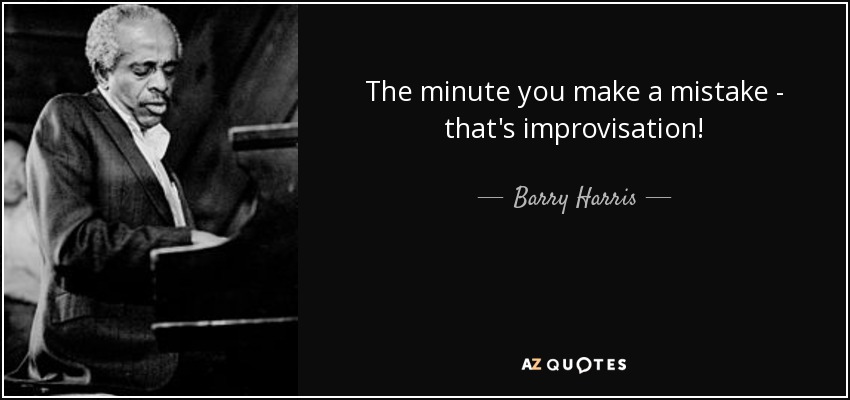 The minute you make a mistake - that's improvisation! - Barry Harris