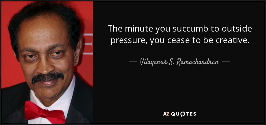 The minute you succumb to outside pressure, you cease to be creative. - Vilayanur S. Ramachandran