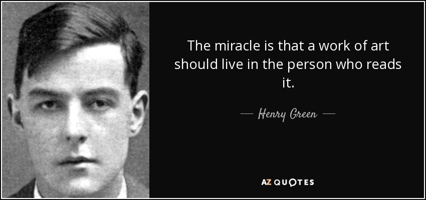 The miracle is that a work of art should live in the person who reads it. - Henry Green