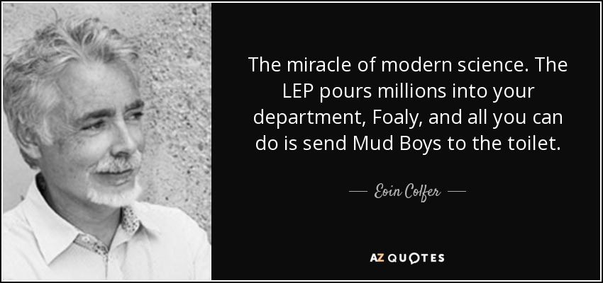 The miracle of modern science. The LEP pours millions into your department, Foaly, and all you can do is send Mud Boys to the toilet. - Eoin Colfer