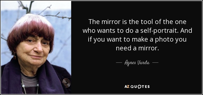 The mirror is the tool of the one who wants to do a self-portrait. And if you want to make a photo you need a mirror. - Agnes Varda