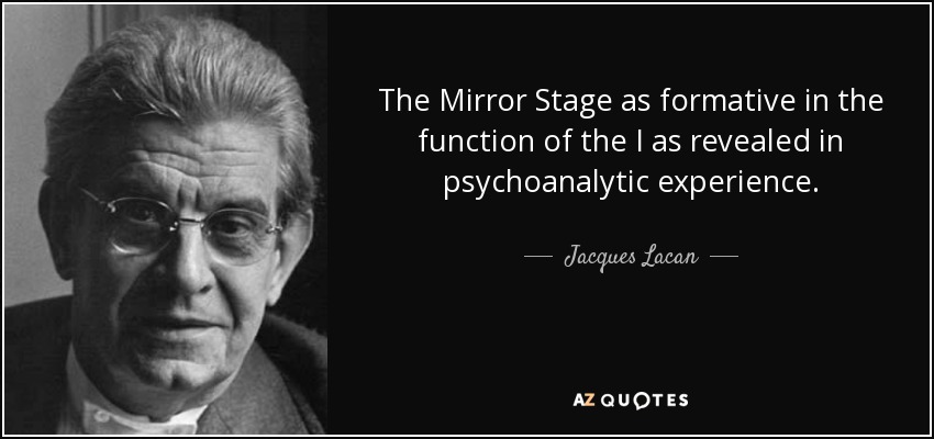 The Mirror Stage as formative in the function of the I as revealed in psychoanalytic experience. - Jacques Lacan