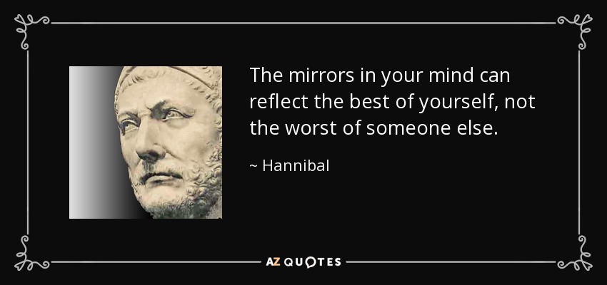 The mirrors in your mind can reflect the best of yourself, not the worst of someone else. - Hannibal