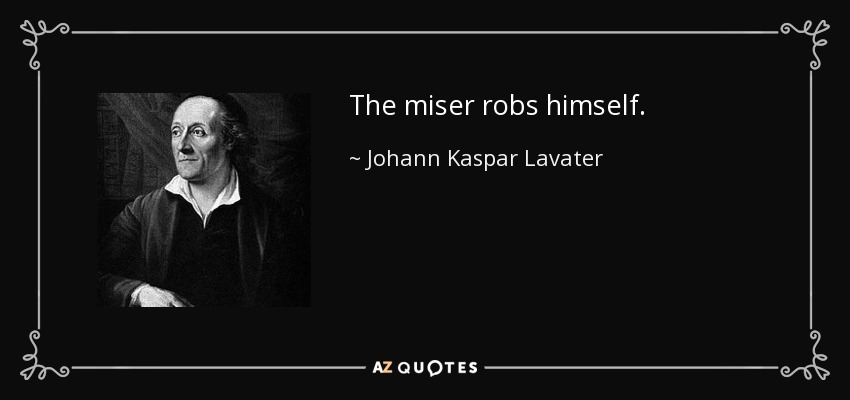 The miser robs himself. - Johann Kaspar Lavater