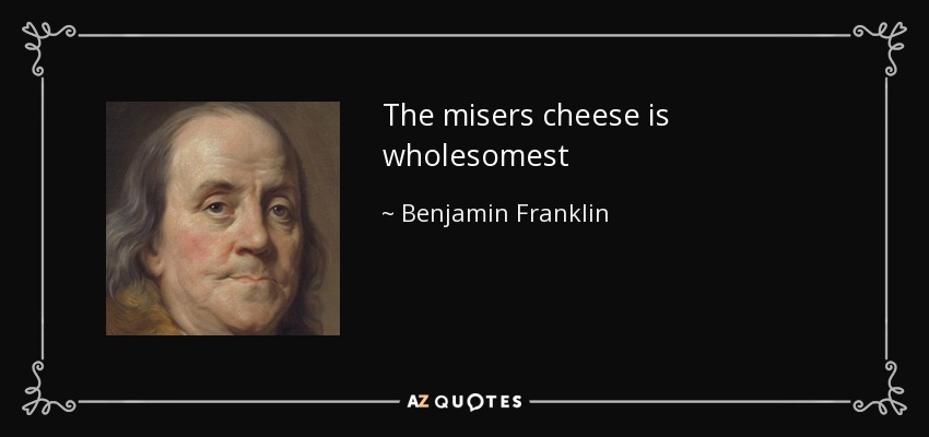 The misers cheese is wholesomest - Benjamin Franklin