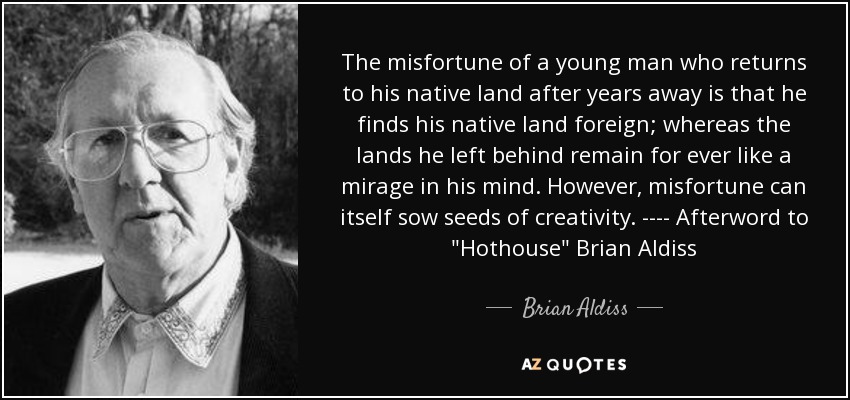 The misfortune of a young man who returns to his native land after years away is that he finds his native land foreign; whereas the lands he left behind remain for ever like a mirage in his mind. However, misfortune can itself sow seeds of creativity. ---- Afterword to 