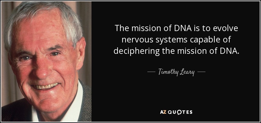 The mission of DNA is to evolve nervous systems capable of deciphering the mission of DNA. - Timothy Leary