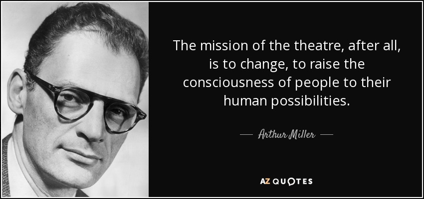 The mission of the theatre, after all, is to change, to raise the consciousness of people to their human possibilities. - Arthur Miller