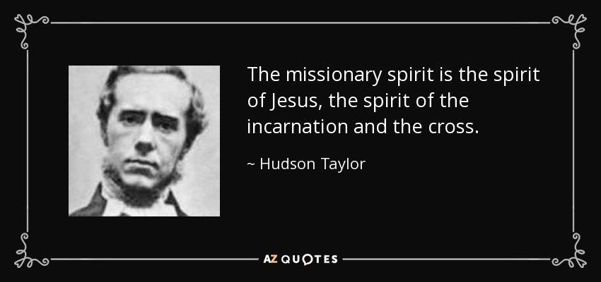 The missionary spirit is the spirit of Jesus, the spirit of the incarnation and the cross. - Hudson Taylor