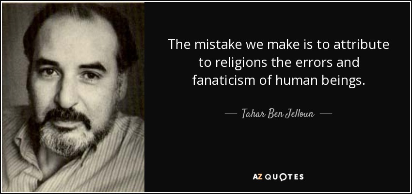 The mistake we make is to attribute to religions the errors and fanaticism of human beings. - Tahar Ben Jelloun
