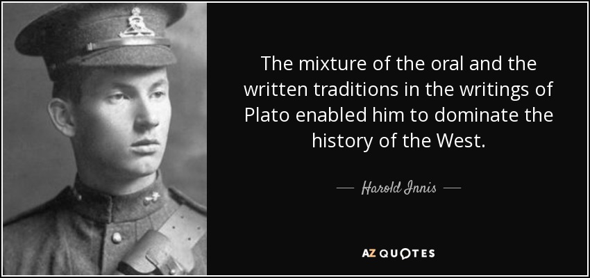 The mixture of the oral and the written traditions in the writings of Plato enabled him to dominate the history of the West. - Harold Innis